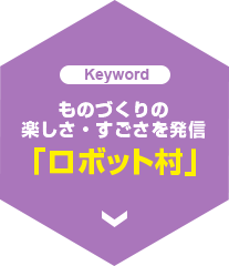 ものづくりの楽しさ・すごさを発信 「ロボット村」