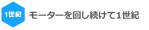 モーターを回し続けて１世紀