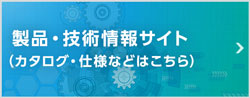 製品・技術情報サイト（カタログや詳細スペックはこちら）