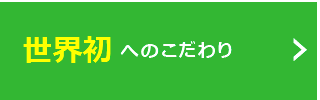 世界初へのこだわり