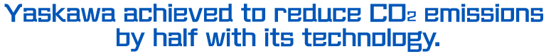 Yaskawa achieved to reduce CO2 emissions by half with its technology.