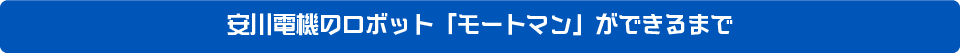 安川電機のロボット「モートマン」ができるまで